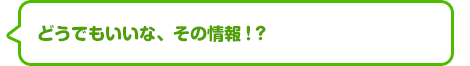 どうでもいいな、その情報！？