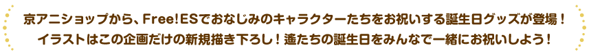 京アニショップからFree!ESでおなじみのキャラクターたちをお祝いする誕生日グッズが登場！イラストはこの企画だけの新規描き下ろし！誕生日をみんなで一緒にお祝いしよう！