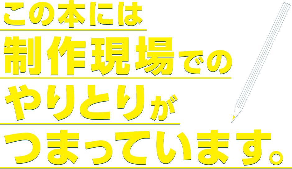 この本には制作現場でのやりとりがつまっています。